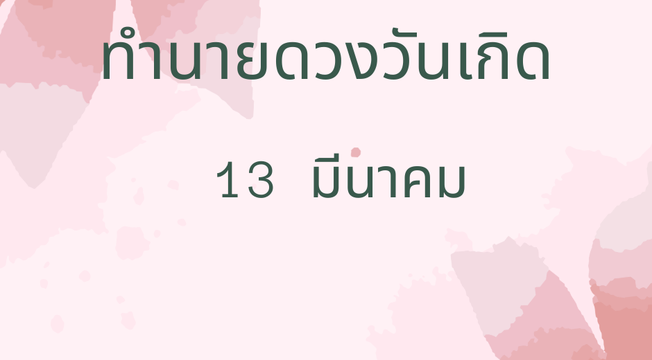ทำนายดวงวันเกิด 13 มีนาคม