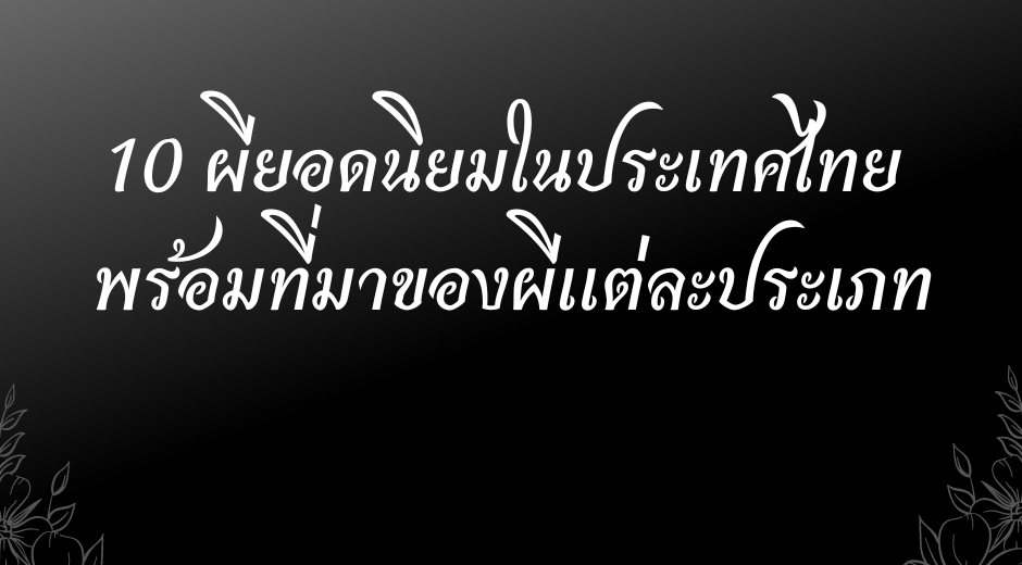 เม้ามอยกับมามูมะ 10 ผียอดนิยมในประเทศไทย พร้อมที่มาของผีแต่ละประเภท