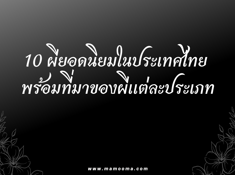 เม้ามอยกับมามูมะ 10 ผียอดนิยมในประเทศไทย พร้อมที่มาของผีแต่ละประเภท