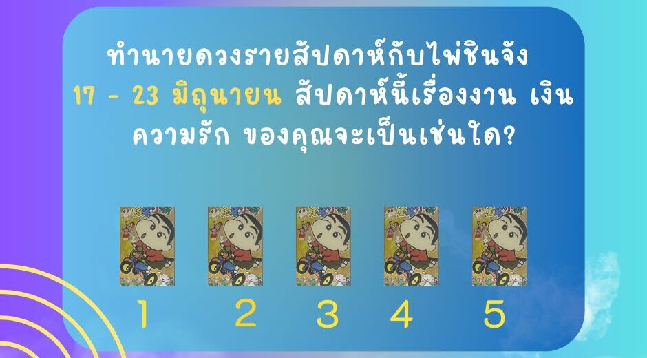 ทำนายดวงกับไพ่ชินจัง 17-23 มิถุนายน 2567
