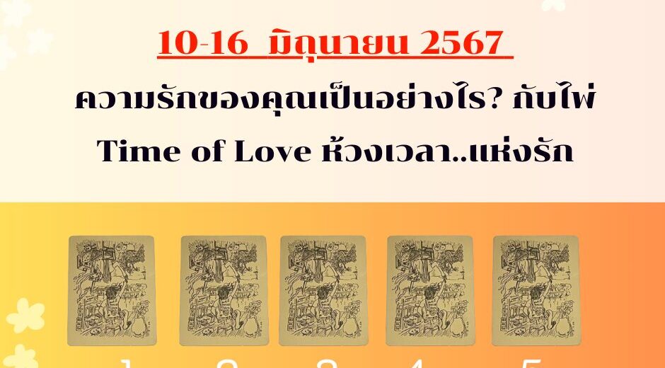 ทำนายดวงความรัก 10-16 มิถุนายน 2567 กับไพ่ Time of Love ช่วงนี้ความรักของคุณเป็นอย่างไร